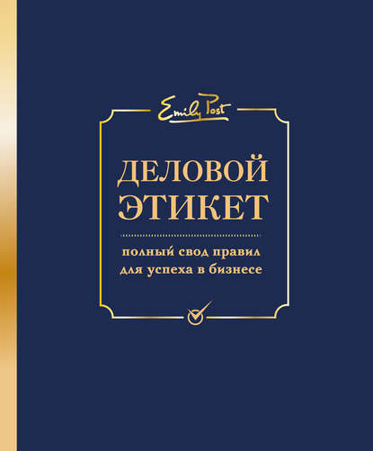 Деловой этикет. Полный свод правил для успеха в бизнесе Деловой этикет. Полный свод правил для успеха в бизнесе