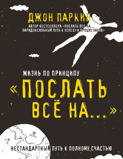 Жизнь по принципу «Послать все на…». Нестандартный путь к полному счастью Жизнь по принципу «Послать все на…». Нестандартный путь к полному счастью