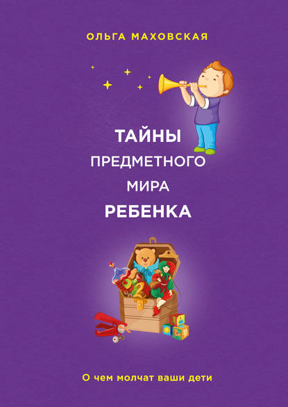 Тайны предметного мира ребенка. О чем молчат ваши дети Тайны предметного мира ребенка. О чем молчат ваши дети