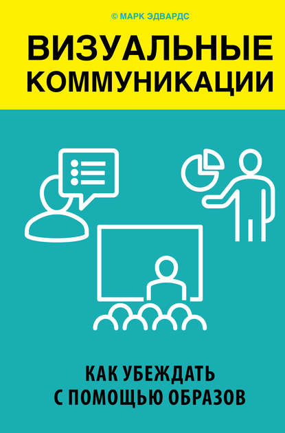 Визуальные коммуникации. Как убеждать с помощью образов Визуальные коммуникации. Как убеждать с помощью образов