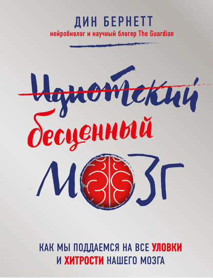 Идиотский бесценный мозг. Как мы поддаемся на все уловки и хитрости нашего мозга Идиотский бесценный мозг. Как мы поддаемся на все уловки и хитрости нашего мозга