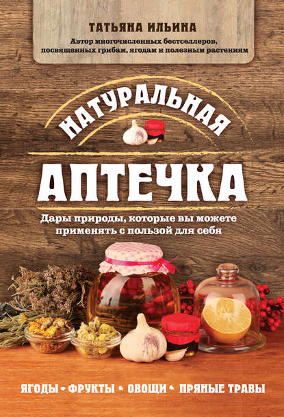 Натуральная аптечка. Дары природы, которые вы можете применять с пользой для себя Натуральная аптечка. Дары природы, которые вы можете применять с пользой для себя
