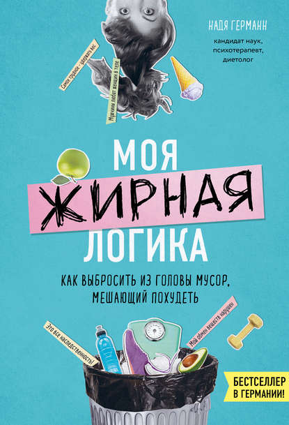 Моя жирная логика. Как выбросить из головы мусор, мешающий похудеть Моя жирная логика. Как выбросить из головы мусор, мешающий похудеть
