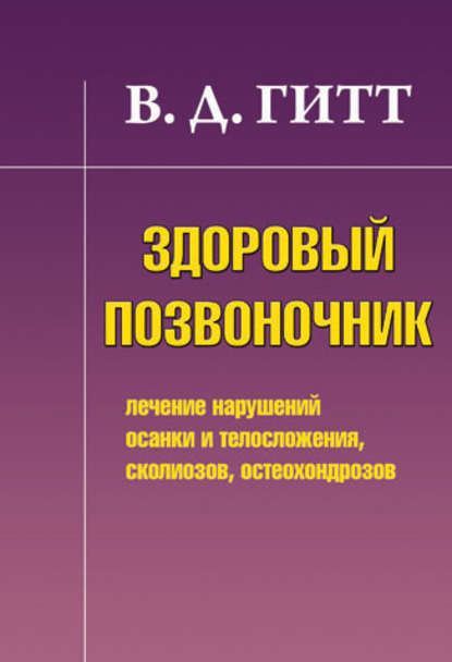 Здоровый позвоночник. Лечение нарушений осанки и телосложения, сколиозов, остеохондрозов Здоровый позвоночник. Лечение нарушений осанки и телосложения, сколиозов, остеохондрозов