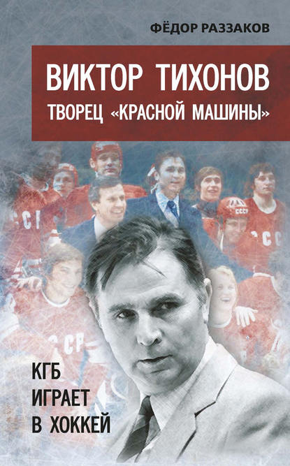 Виктор Тихонов творец «Красной машины». КГБ играет в хоккей Виктор Тихонов творец «Красной машины». КГБ играет в хоккей