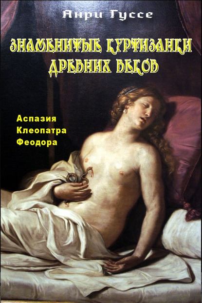 Знаменитые куртизанки древних веков. Аспазия. Клеопатра. Феодора Знаменитые куртизанки древних веков. Аспазия. Клеопатра. Феодора