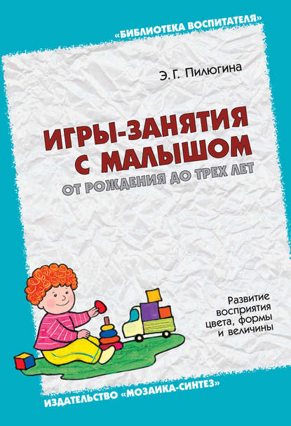 Игры-занятия с малышом от рождения до трех лет. Развитие восприятия цвета, формы и величины Игры-занятия с малышом от рождения до трех лет. Развитие восприятия цвета, формы и величины