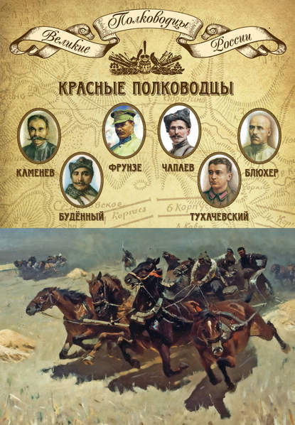 Красные полководцы. Сергей Каменев, Семен Будённый, Михаил Фрунзе, Василий Чапаев, Василий Блюхер, Михаил Тухачевский Красные полководцы. Сергей Каменев, Семен Будённый, Михаил Фрунзе, Василий Чапаев, Василий Блюхер, Михаил Тухачевский