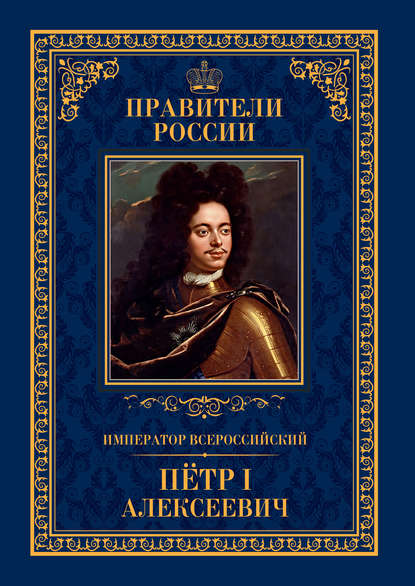 Император Всероссийский Пётр I Алексеевич Император Всероссийский Пётр I Алексеевич