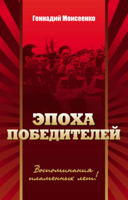Эпоха победителей. Воспоминания пламенных лет! Эпоха победителей. Воспоминания пламенных лет!