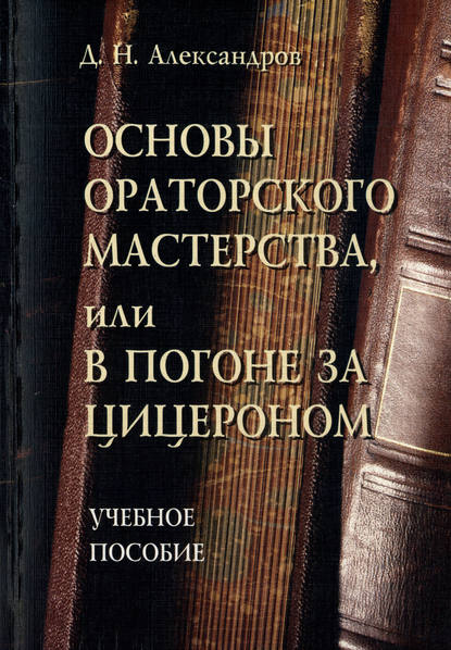 Основы ораторского мастерства, или В погоне за Цицероном. Учебное пособие Основы ораторского мастерства, или В погоне за Цицероном. Учебное пособие