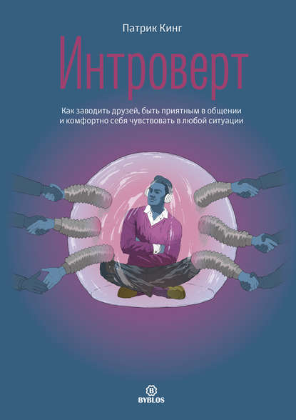 Интроверт. Как заводить друзей, быть приятным в общении и комфортно себя чувствовать в любой ситуации Интроверт. Как заводить друзей, быть приятным в общении и комфортно себя чувствовать в любой ситуации