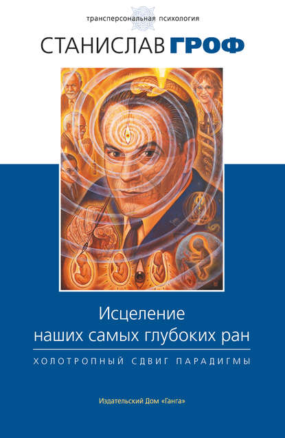 Исцеление наших самых глубоких ран. Холотропный сдвиг парадигмы Исцеление наших самых глубоких ран. Холотропный сдвиг парадигмы