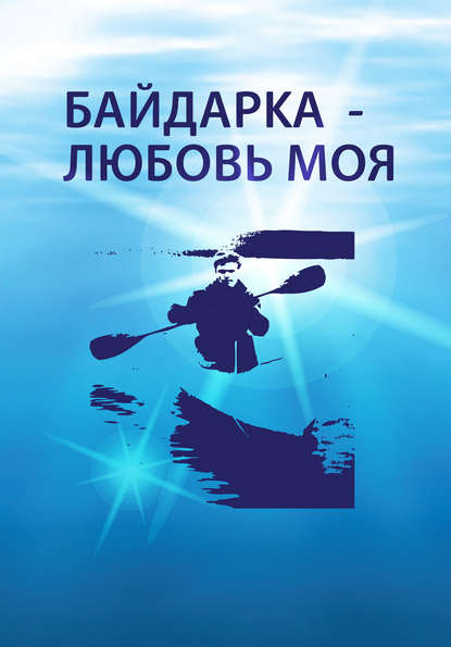 Байдарка – любовь моя (сборник) Байдарка – любовь моя (сборник)