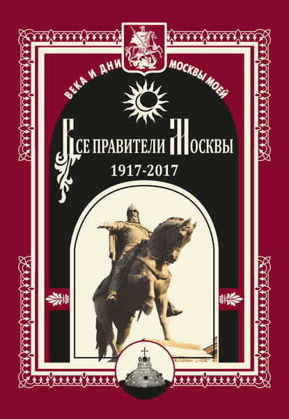 Все правители Москвы. 1917–2017 Все правители Москвы. 1917–2017