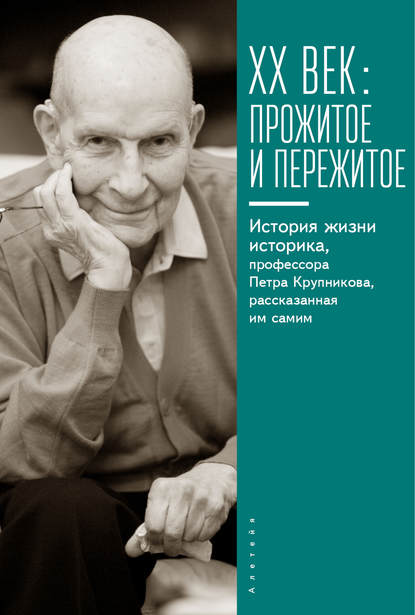 XX век: прожитое и пережитое. История жизни историка, профессора Петра Крупникова, рассказанная им самим XX век: прожитое и пережитое. История жизни историка, профессора Петра Крупникова, рассказанная им самим