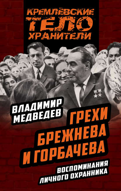 Грехи Брежнева и Горбачева. Воспоминания личного охранника Грехи Брежнева и Горбачева. Воспоминания личного охранника