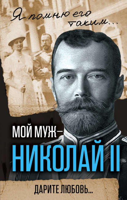 Мой муж – Николай II. Дарите любовь… Мой муж – Николай II. Дарите любовь…