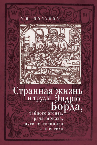 Странная жизнь и труды Эндрю Борда, тайного агента, врача, монаха, путешественника и писателя Странная жизнь и труды Эндрю Борда, тайного агента, врача, монаха, путешественника и писателя