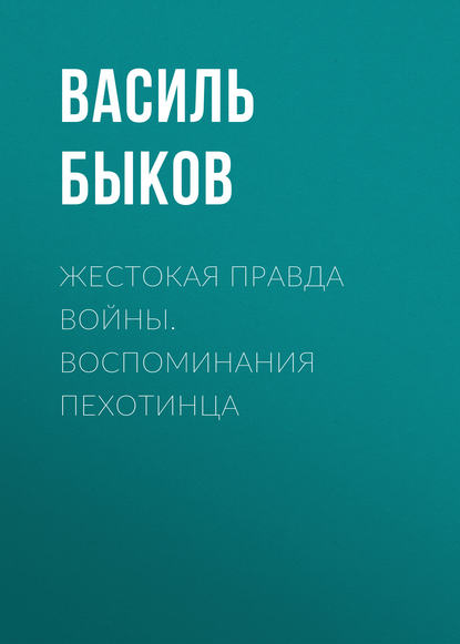 Жестокая правда войны. Воспоминания пехотинца Жестокая правда войны. Воспоминания пехотинца