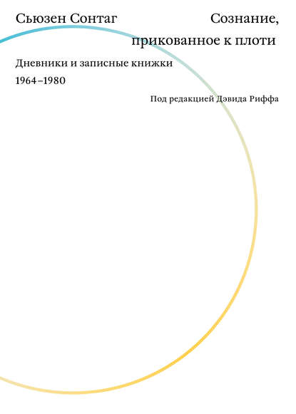 Сознание, прикованное к плоти. Дневники и записные книжки 1964–1980 Сознание, прикованное к плоти. Дневники и записные книжки 1964–1980