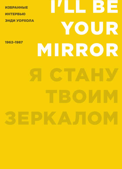 Я стану твоим зеркалом. Избранные интервью Энди Уорхола (1962–1987) Я стану твоим зеркалом. Избранные интервью Энди Уорхола (1962–1987)