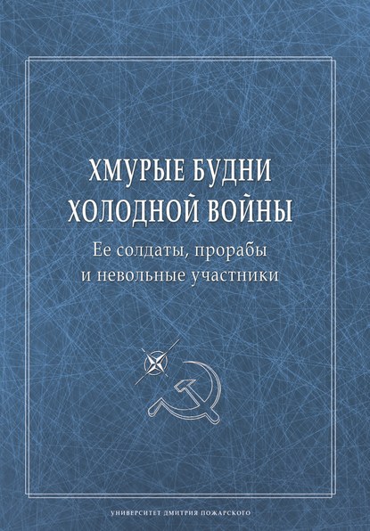 Хмурые будни холодной войны. Ее солдаты, прорабы и невольные участники Хмурые будни холодной войны. Ее солдаты, прорабы и невольные участники