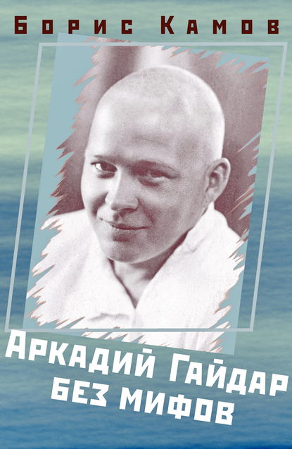 Аркадий Гайдар без мифов Аркадий Гайдар без мифов