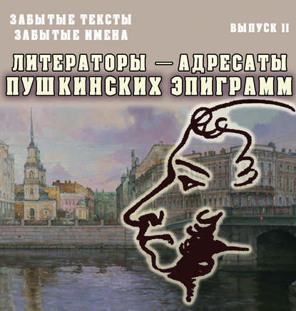 Забытые тексты, забытые имена. Выпуск 2. Литераторы – адресаты пушкинских эпиграмм Забытые тексты, забытые имена. Выпуск 2. Литераторы – адресаты пушкинских эпиграмм