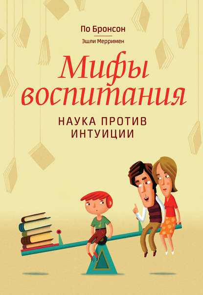Мифы воспитания. Наука против интуиции Мифы воспитания. Наука против интуиции