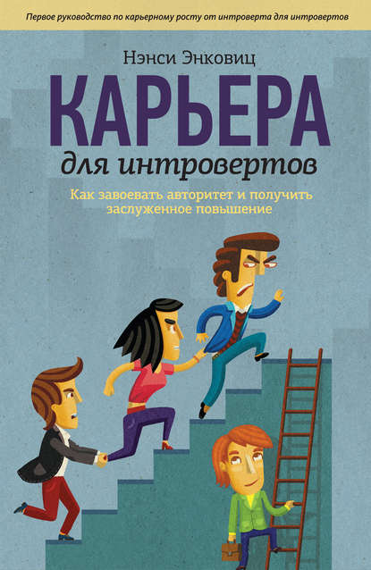 Карьера для интровертов. Как завоевать авторитет и получить заслуженное повышение Карьера для интровертов. Как завоевать авторитет и получить заслуженное повышение