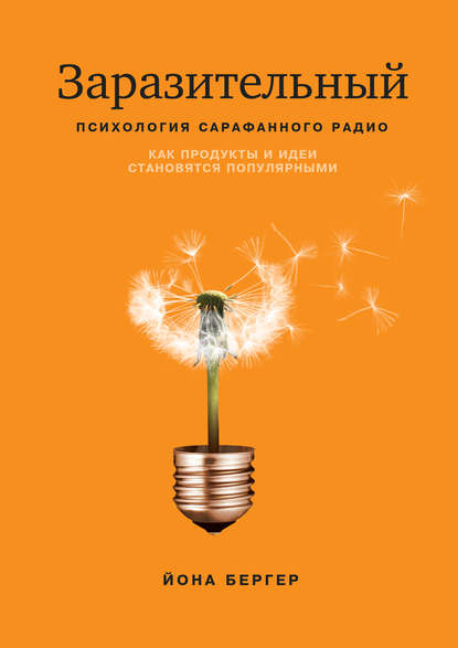 Заразительный. Психология сарафанного радио. Как продукты и идеи становятся популярными Заразительный. Психология сарафанного радио. Как продукты и идеи становятся популярными
