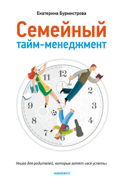 Семейный тайм-менеджмент. Книга для родителей, которые хотят «все успеть» Семейный тайм-менеджмент. Книга для родителей, которые хотят «все успеть»