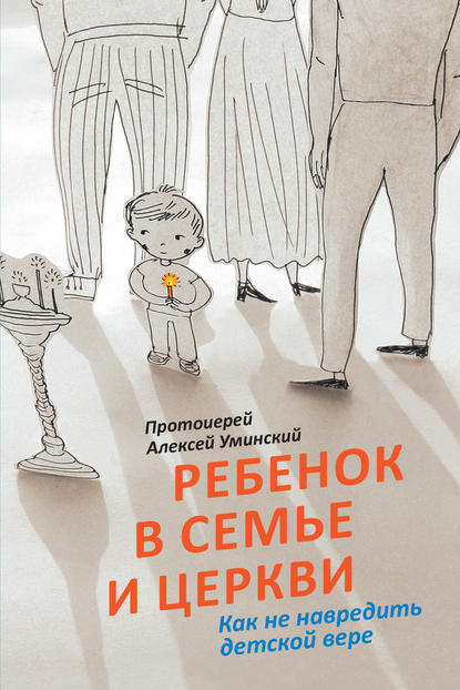 Ребенок в семье и Церкви. Как не навредить детской вере Ребенок в семье и Церкви. Как не навредить детской вере