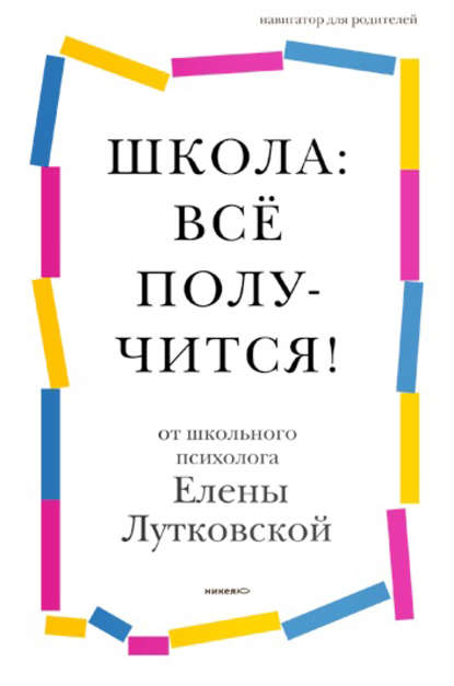 Школа: всё получится! Навигатор для родителей от детского психолога Школа: всё получится! Навигатор для родителей от детского психолога