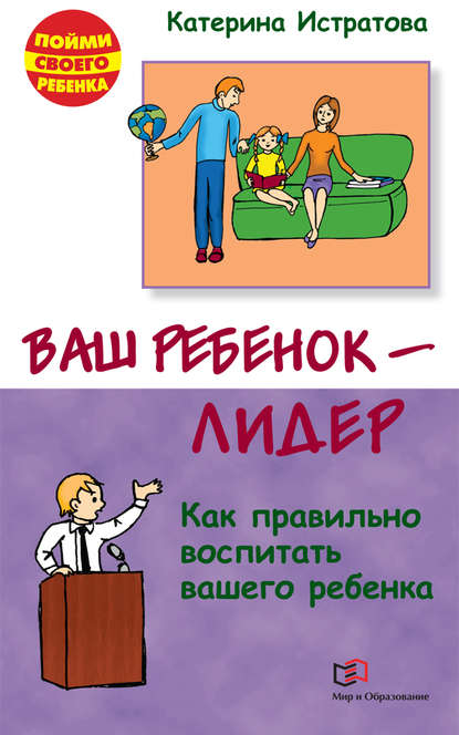 Ваш ребенок – лидер. Как правильно воспитать вашего ребенка Ваш ребенок – лидер. Как правильно воспитать вашего ребенка