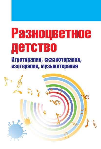 Разноцветное детство. Игротерапия, сказкотерапия, изотерапия, музыкотерапия Разноцветное детство. Игротерапия, сказкотерапия, изотерапия, музыкотерапия