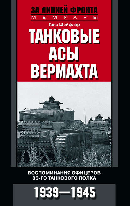 Танковые асы вермахта. Воспоминания офицеров 35-го танкового полка. 1939–1945 Танковые асы вермахта. Воспоминания офицеров 35-го танкового полка. 1939–1945