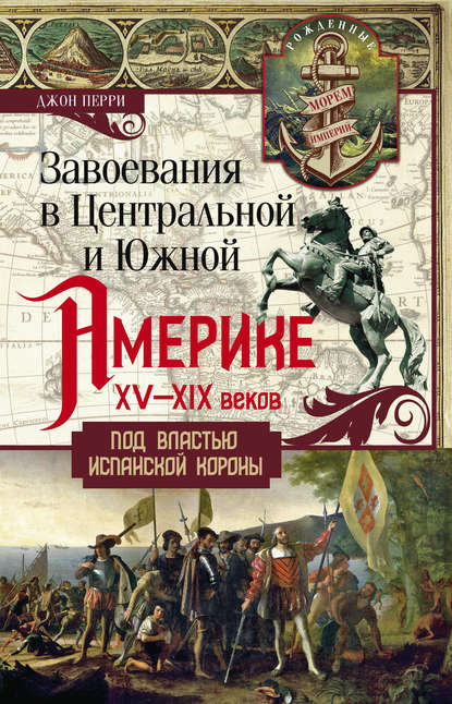 Завоевания в Центральной и Южной Америке XV—XIX веков. Под властью испанской короны Завоевания в Центральной и Южной Америке XV—XIX веков. Под властью испанской короны