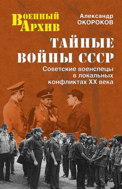 Тайные войны СССР. Советские военспецы в локальных конфликтах XX века Тайные войны СССР. Советские военспецы в локальных конфликтах XX века