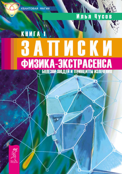 Записки физика-экстрасенса. Кн. 1. Болезни людей и принципы излечения Записки физика-экстрасенса. Кн. 1. Болезни людей и принципы излечения