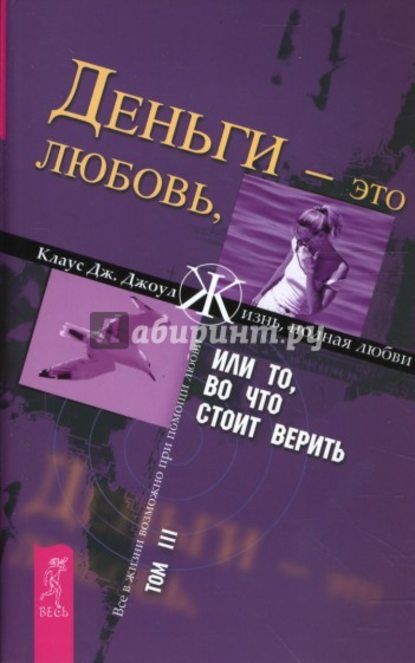 Деньги – это любовь, или То, во что стоит верить. Том III Деньги – это любовь, или То, во что стоит верить. Том III