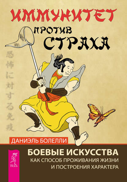Иммунитет против страха. Боевые искусства как способ проживания жизни и построения характера Иммунитет против страха. Боевые искусства как способ проживания жизни и построения характера