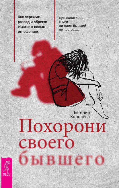 Похорони своего бывшего. Как пережить развод и обрести счастье в новых отношениях