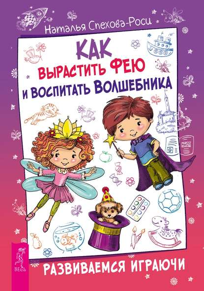 Как вырастить фею и воспитать волшебника. Развиваемся играючи Как вырастить фею и воспитать волшебника. Развиваемся играючи