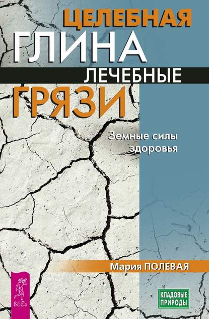 Целебная глина. Лечебные грязи. Земные силы здоровья Целебная глина. Лечебные грязи. Земные силы здоровья