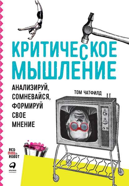 Критическое мышление. Анализируй, сомневайся, формируй свое мнение Критическое мышление. Анализируй, сомневайся, формируй свое мнение