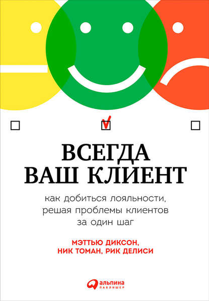 Всегда ваш клиент: Как добиться лояльности, решая проблемы клиентов за один шаг Всегда ваш клиент: Как добиться лояльности, решая проблемы клиентов за один шаг