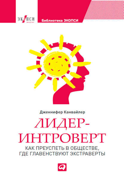 Лидер-интроверт. Как преуспеть в обществе, где главенствуют экстраверты Лидер-интроверт. Как преуспеть в обществе, где главенствуют экстраверты