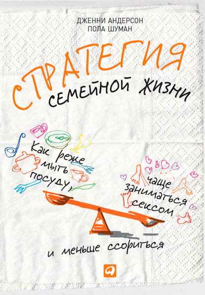 Стратегия семейной жизни. Как реже мыть посуду, чаще заниматься сексом и меньше ссориться Стратегия семейной жизни. Как реже мыть посуду, чаще заниматься сексом и меньше ссориться